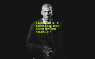 竞彩网官方网址_津门虎新赛季名单揭晓，四外援领衔出战 传奇10号球衣暂虚位以待