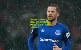 竞彩网入口|韩国队名单揭晓，五大将缺阵疑为二队配置，金度勋，深信新人可担重任