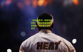 【竞彩网官方】新星传承时刻，卡斯尔获詹姆斯亲签战袍，NBA官方合影见证