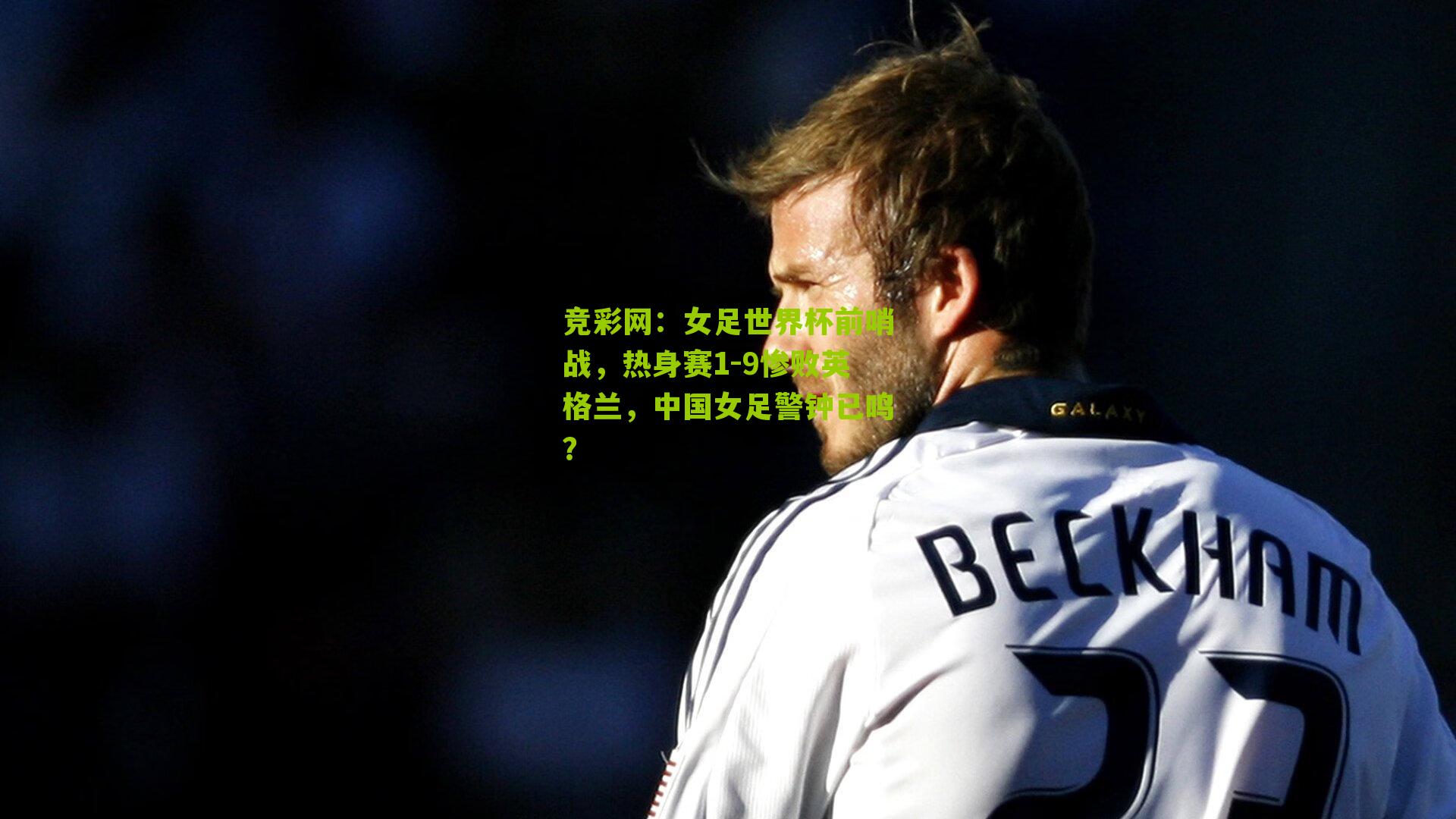 竞彩网：女足世界杯前哨战，热身赛1-9惨败英格兰，中国女足警钟已鸣？-第3张图片-竞彩-china lottery