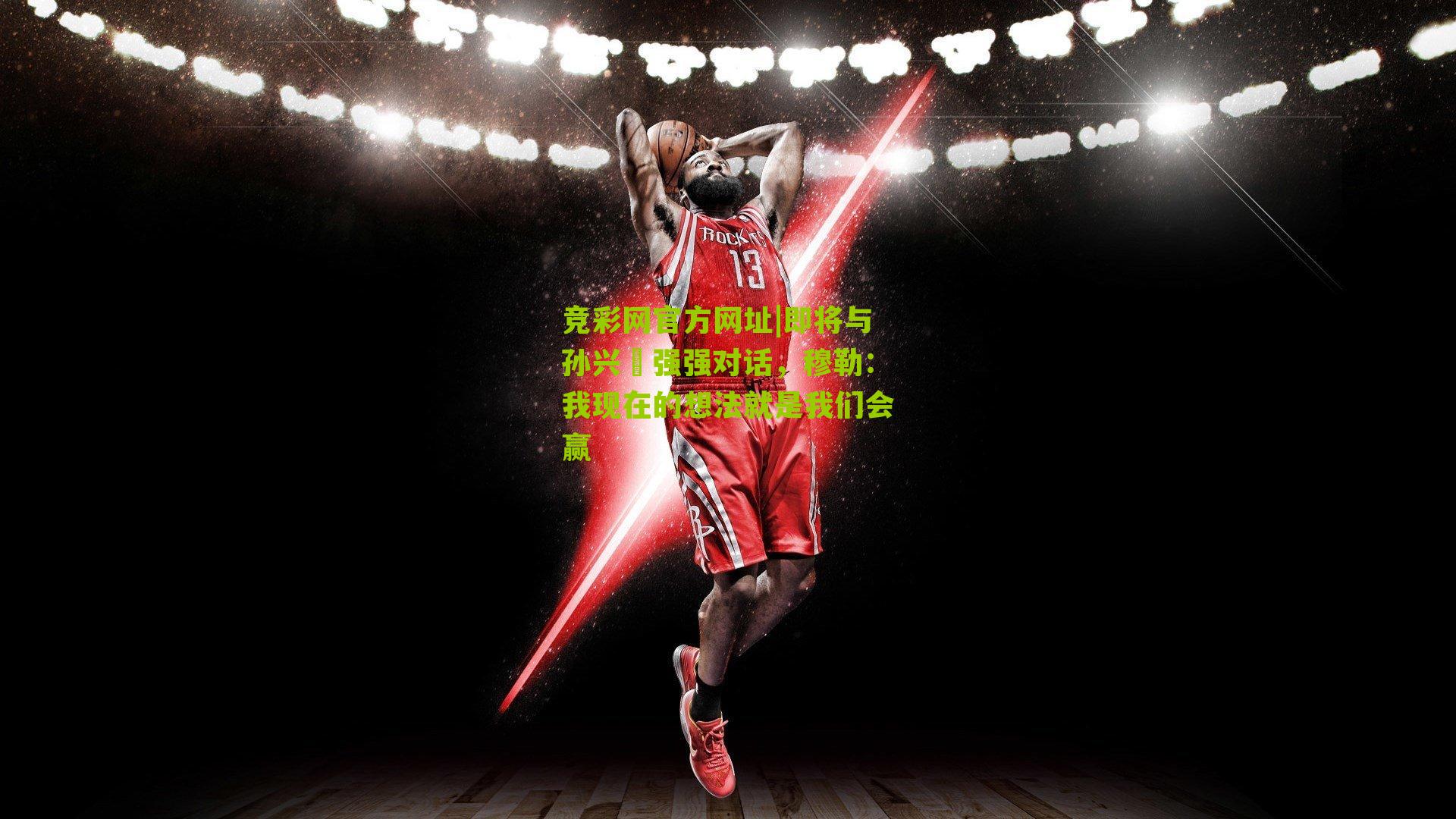 竞彩网官方网址|即将与孙兴慜强强对话，穆勒：我现在的想法就是我们会赢-第2张图片-竞彩-china lottery