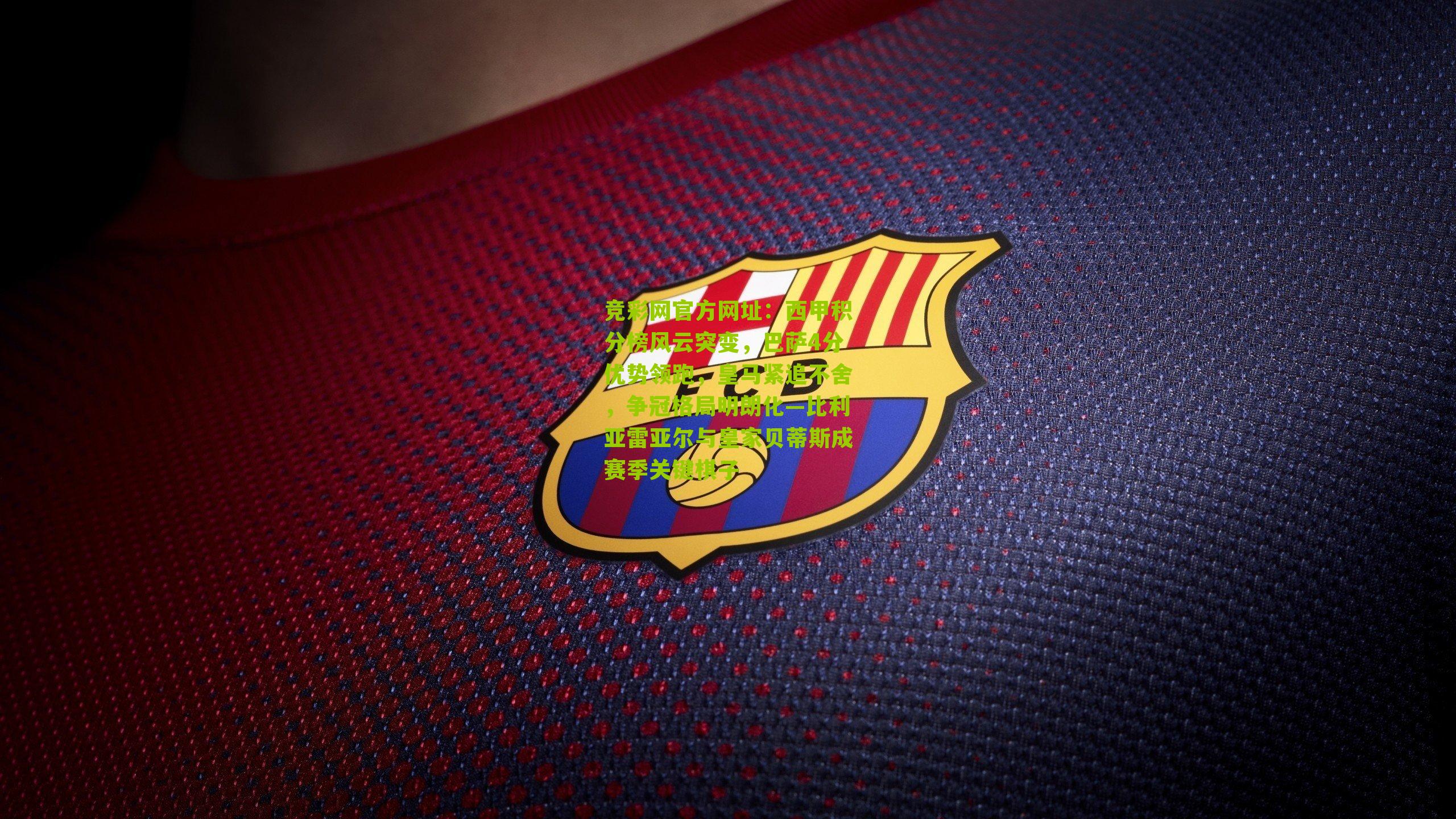 竞彩网官方网址：西甲积分榜风云突变，巴萨4分优势领跑，皇马紧追不舍，争冠格局明朗化—比利亚雷亚尔与皇家贝蒂斯成赛季关键棋子-第1张图片-竞彩-china lottery