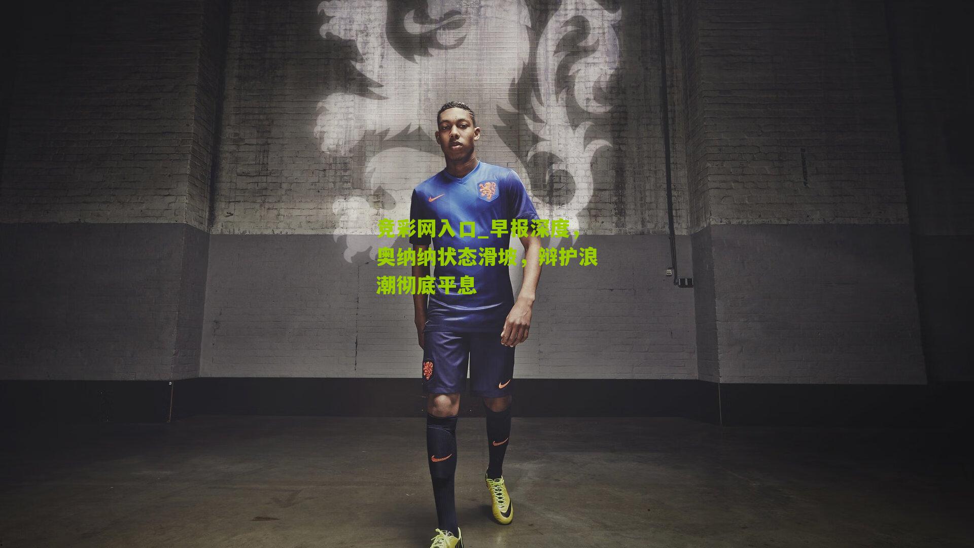 竞彩网入口_早报深度，奥纳纳状态滑坡，辩护浪潮彻底平息-第1张图片-竞彩-china lottery