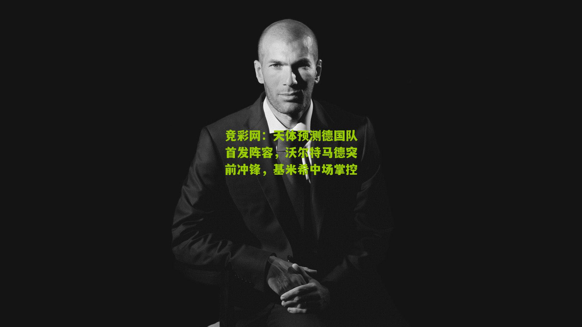 竞彩网：天体预测德国队首发阵容，沃尔特马德突前冲锋，基米希中场掌控-第2张图片-竞彩-china lottery