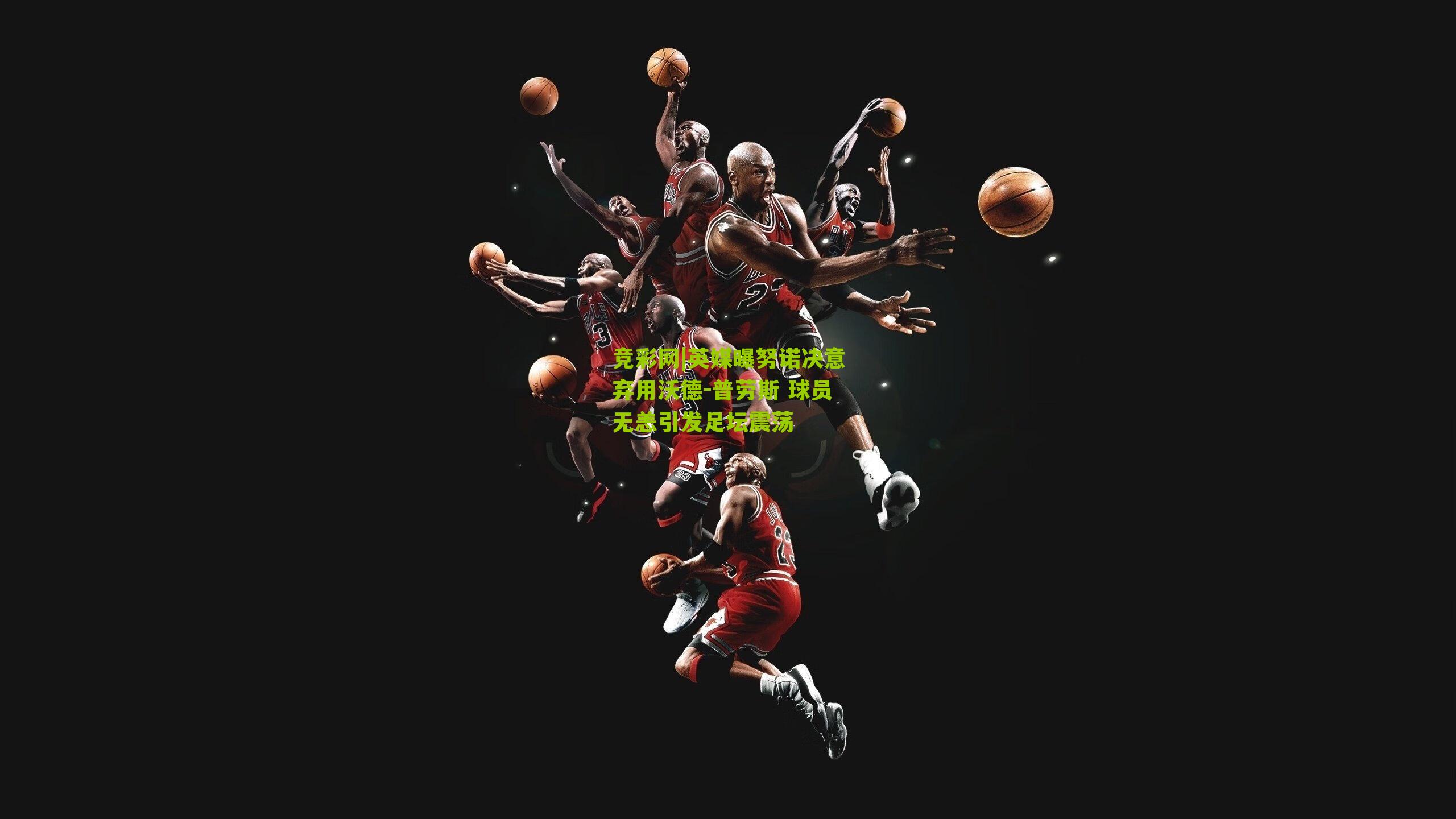 竞彩网|英媒曝努诺决意弃用沃德-普劳斯 球员无恙引发足坛震荡-第2张图片-竞彩-china lottery