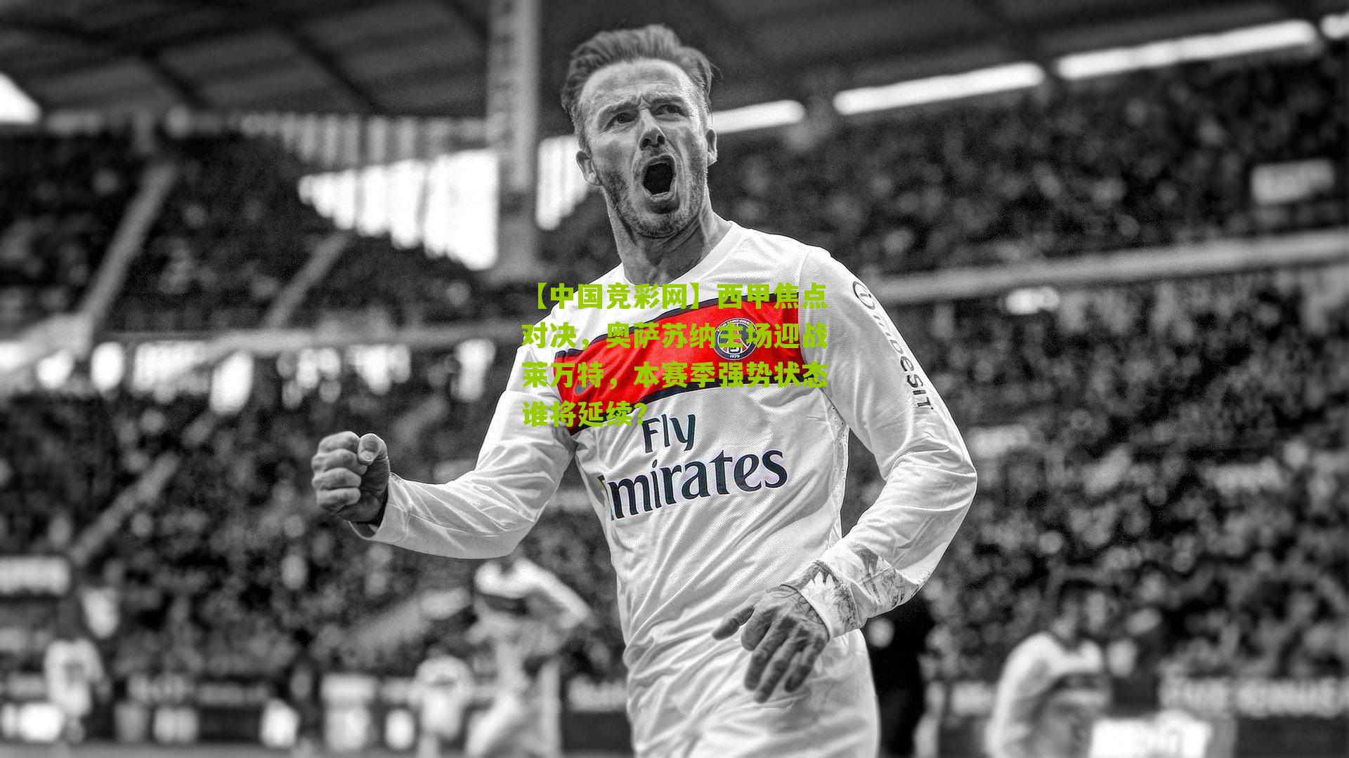 【中国竞彩网】西甲焦点对决，奥萨苏纳主场迎战莱万特，本赛季强势状态谁将延续？-第1张图片-竞彩-china lottery