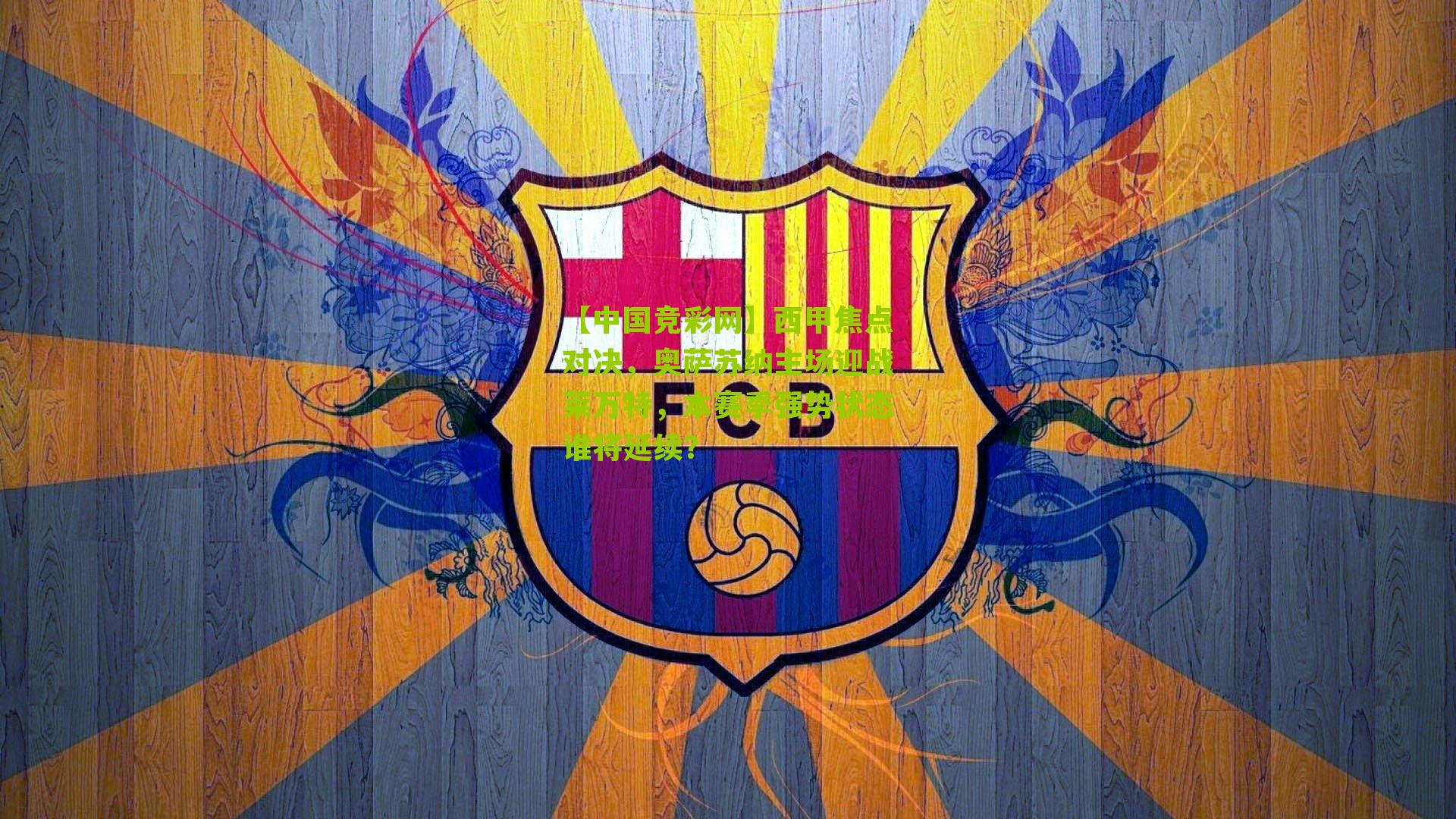 【中国竞彩网】西甲焦点对决，奥萨苏纳主场迎战莱万特，本赛季强势状态谁将延续？-第2张图片-竞彩-china lottery