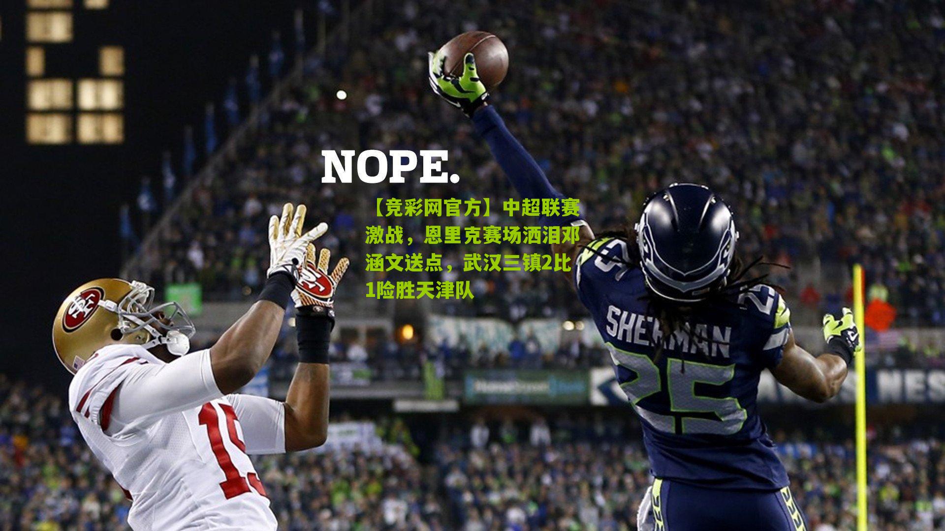 【竞彩网官方】中超联赛激战，恩里克赛场洒泪邓涵文送点，武汉三镇2比1险胜天津队-第3张图片-竞彩-china lottery