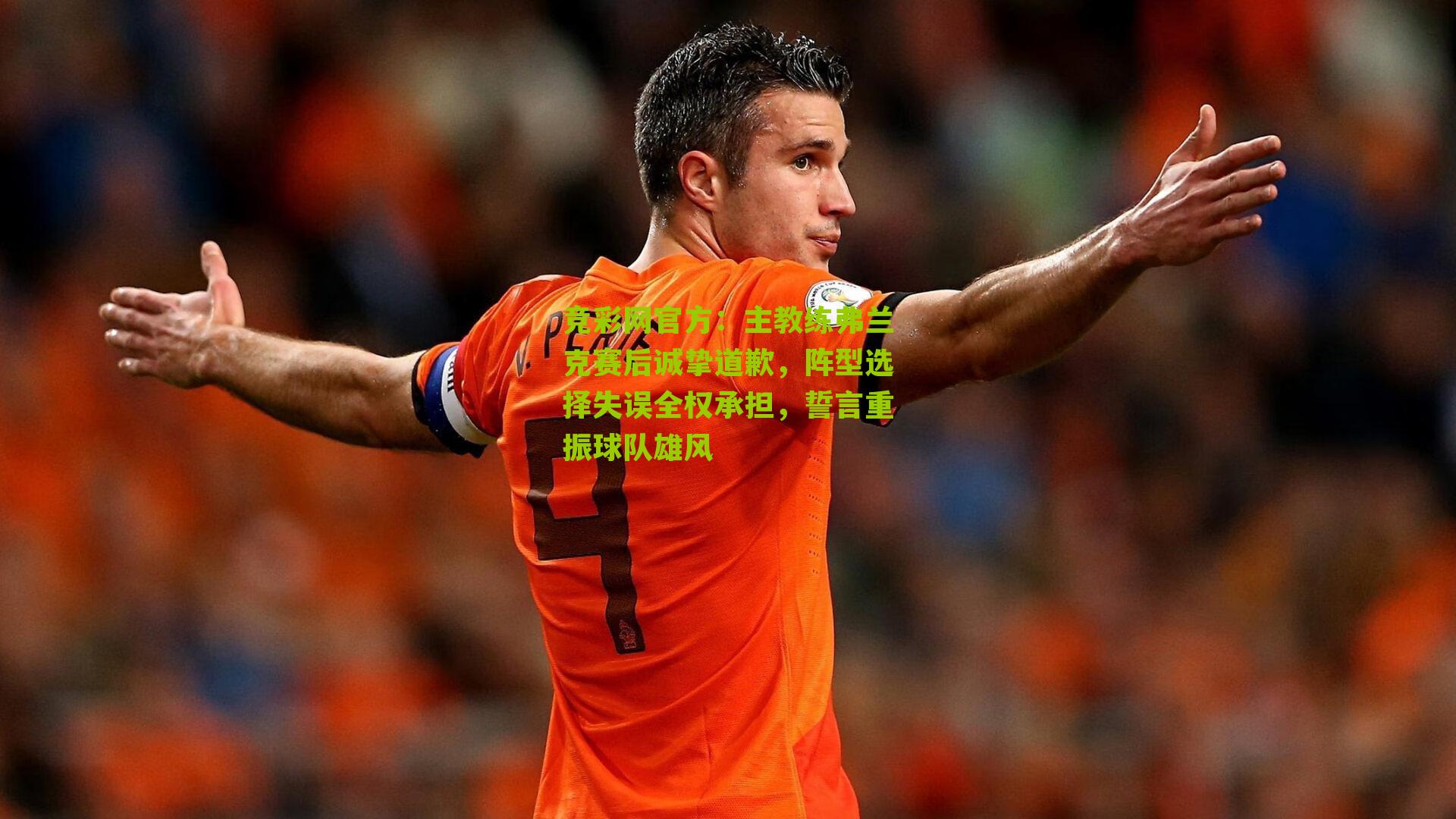 竞彩网官方：主教练弗兰克赛后诚挚道歉，阵型选择失误全权承担，誓言重振球队雄风-第1张图片-竞彩-china lottery