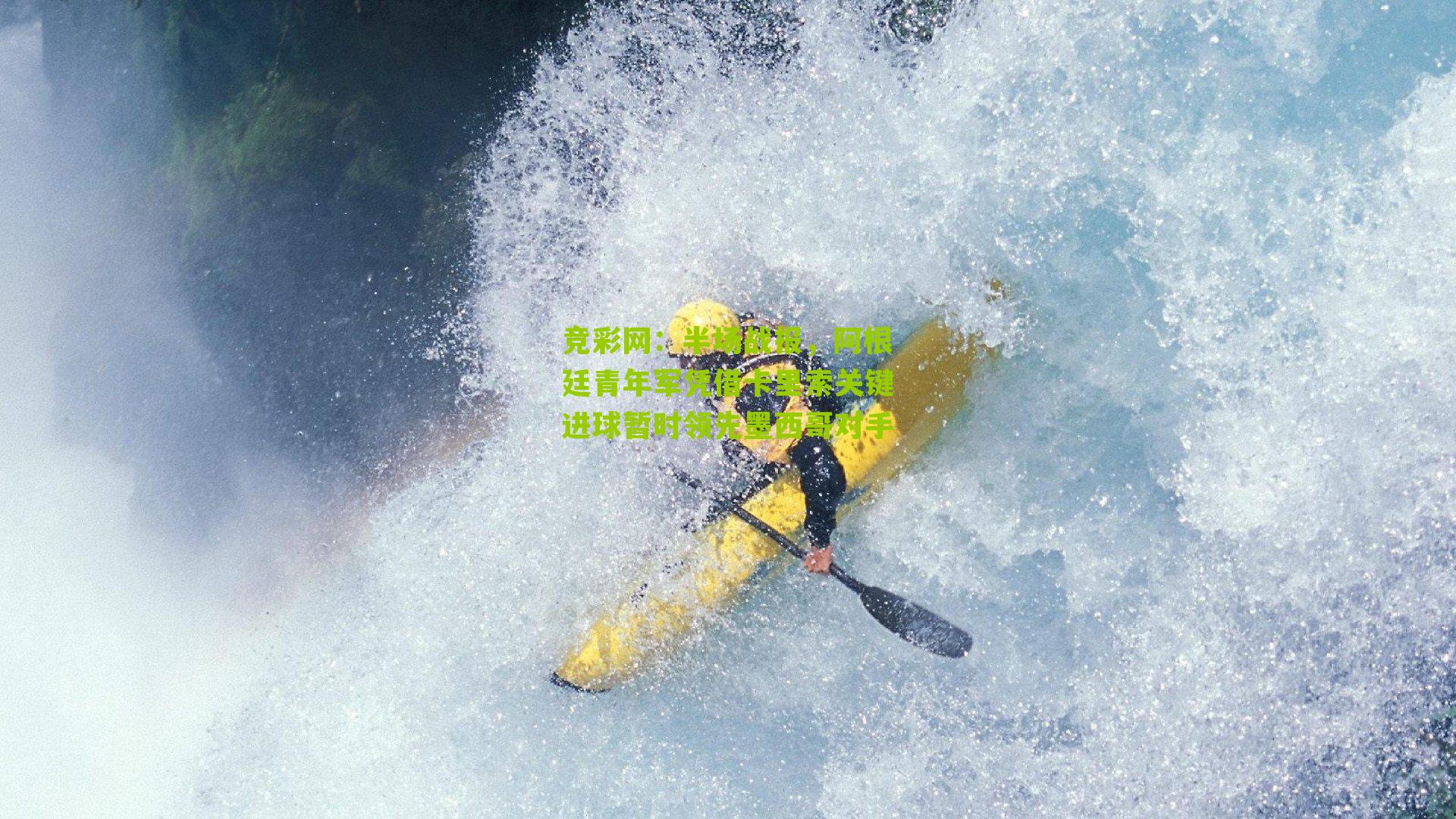 竞彩网：半场战报，阿根廷青年军凭借卡里索关键进球暂时领先墨西哥对手-第1张图片-竞彩-china lottery