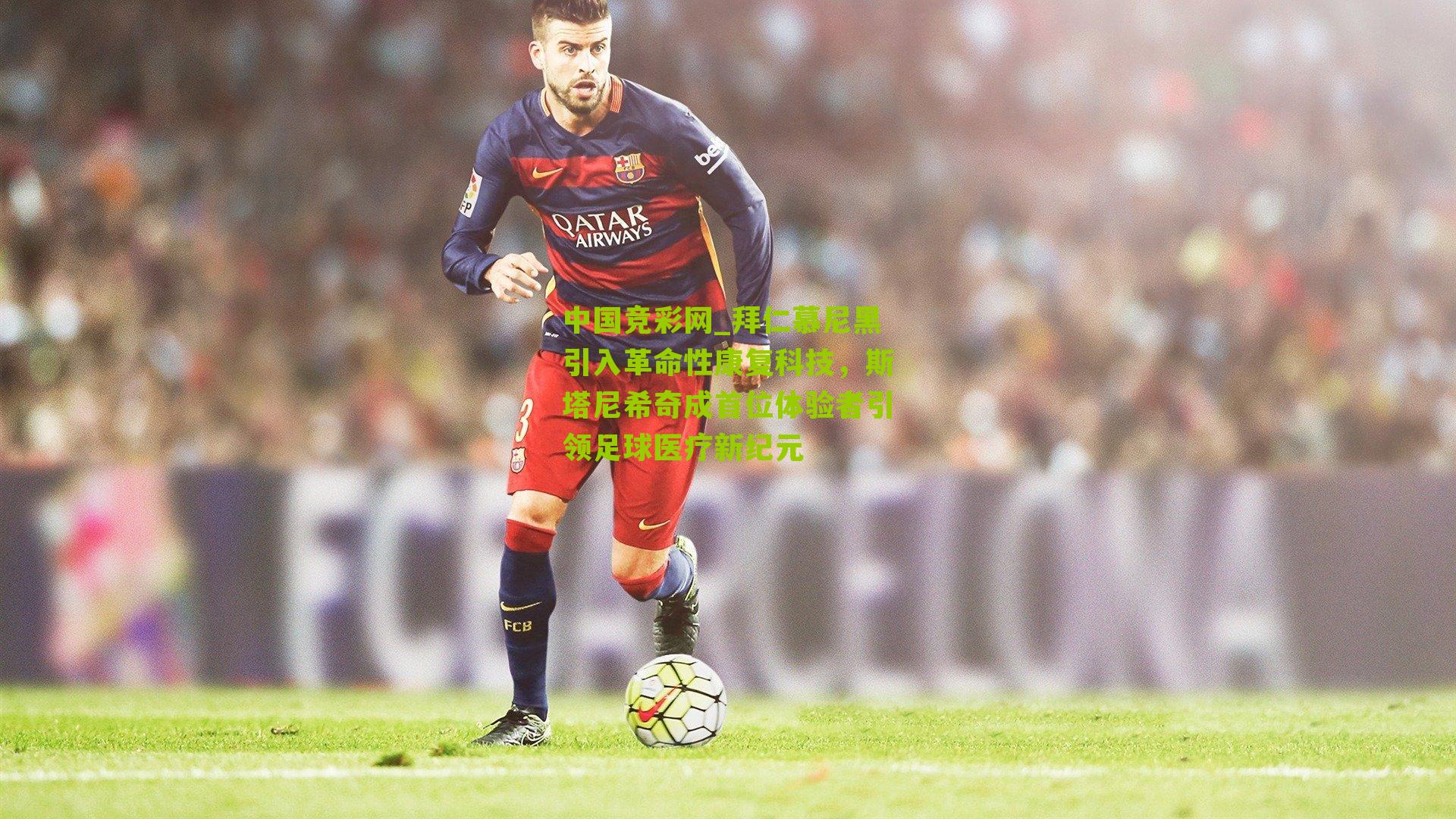 中国竞彩网_拜仁慕尼黑引入革命性康复科技,斯塔尼希奇成首位体验者引领足球医疗新纪元-第2张图片-竞彩-china lottery 中国竞彩网_拜仁慕尼黑引入革命性康复科技,斯塔尼希奇成首位体验者引领足球医疗新纪元-第2张图片-竞彩-china lottery
