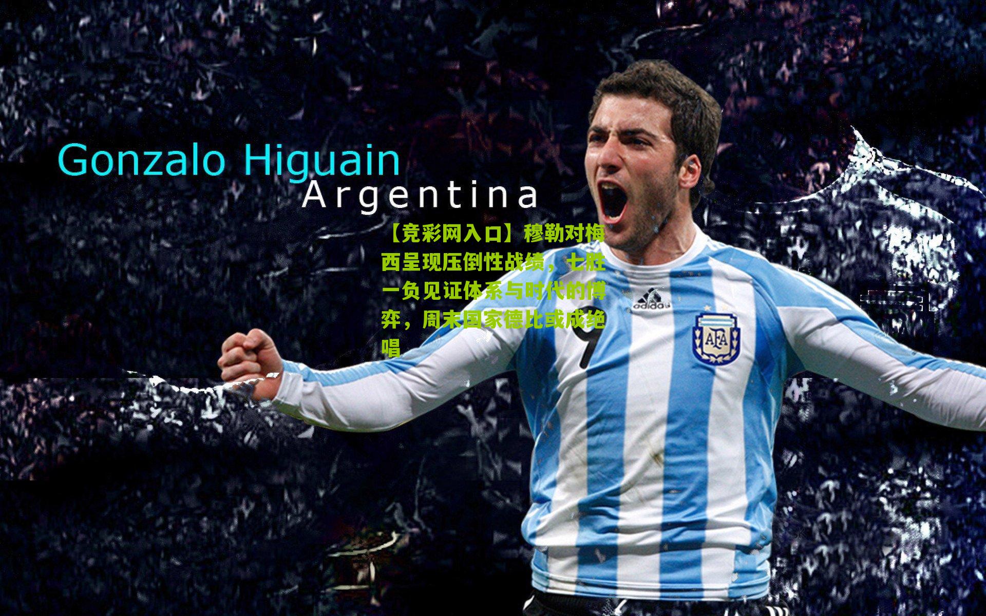 【竞彩网入口】穆勒对梅西呈现压倒性战绩,七胜一负见证体系与时代的博弈,周末国家德比或成绝唱-第3张图片-竞彩-china lottery 【竞彩网入口】穆勒对梅西呈现压倒性战绩,七胜一负见证体系与时代的博弈,周末国家德比或成绝唱-第3张图片-竞彩-china lottery