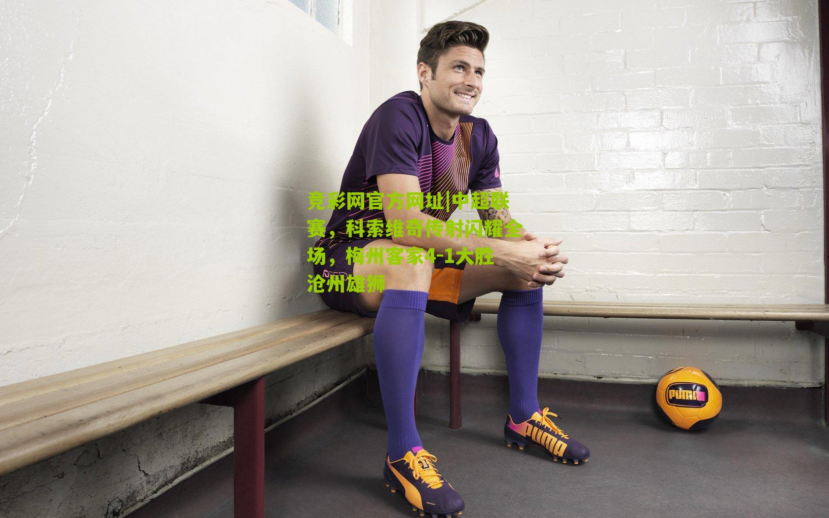 竞彩网官方网址|中超联赛,科索维奇传射闪耀全场,梅州客家4-1大胜沧州雄狮-第1张图片-竞彩-china lottery 竞彩网官方网址|中超联赛,科索维奇传射闪耀全场,梅州客家4-1大胜沧州雄狮-第1张图片-竞彩-china lottery
