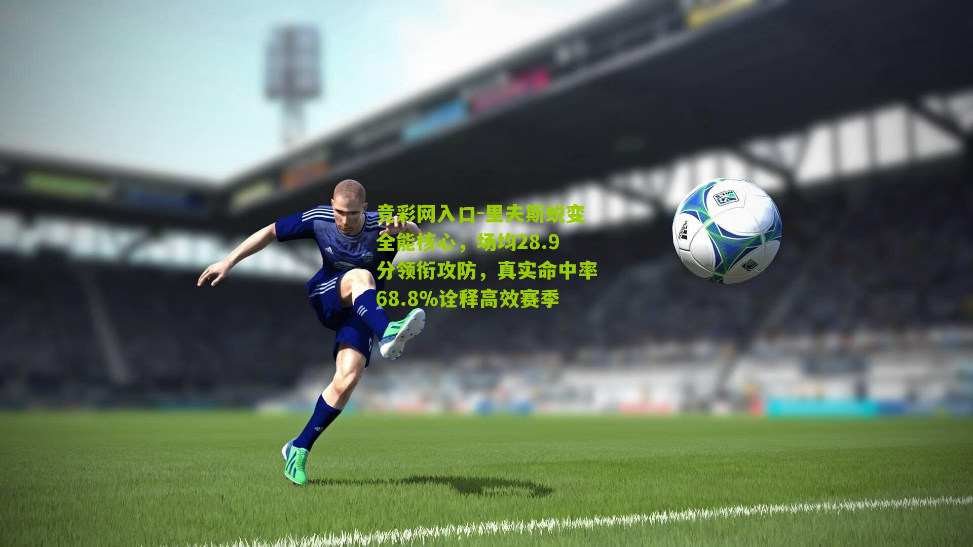 竞彩网入口-里夫斯蜕变全能核心,场均28.9分领衔攻防,真实命中率68.8%诠释高效赛季-第2张图片-竞彩-china lottery 竞彩网入口-里夫斯蜕变全能核心,场均28.9分领衔攻防,真实命中率68.8%诠释高效赛季-第2张图片-竞彩-china lottery