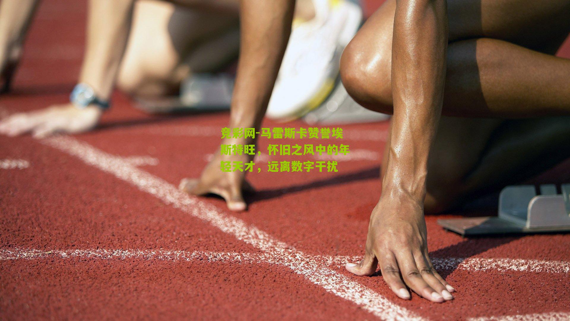 竞彩网-马雷斯卡赞誉埃斯特旺,怀旧之风中的年轻天才,远离数字干扰-第1张图片-竞彩-china lottery 竞彩网-马雷斯卡赞誉埃斯特旺,怀旧之风中的年轻天才,远离数字干扰-第1张图片-竞彩-china lottery